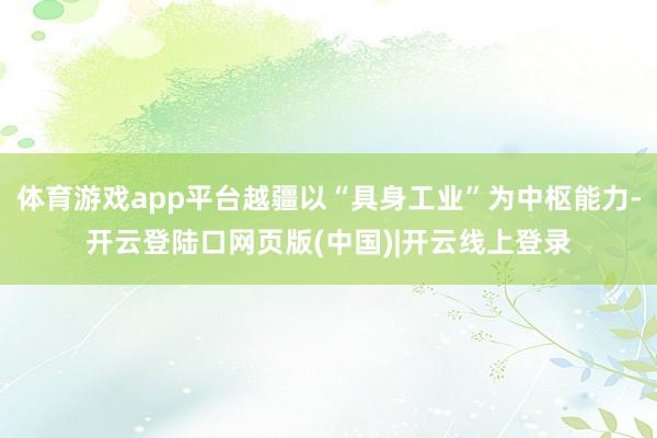 体育游戏app平台越疆以“具身工业”为中枢能力-开云登陆口网页版(中国)|开云线上登录