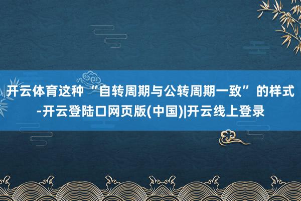 开云体育这种 “自转周期与公转周期一致” 的样式-开云登陆口网页版(中国)|开云线上登录