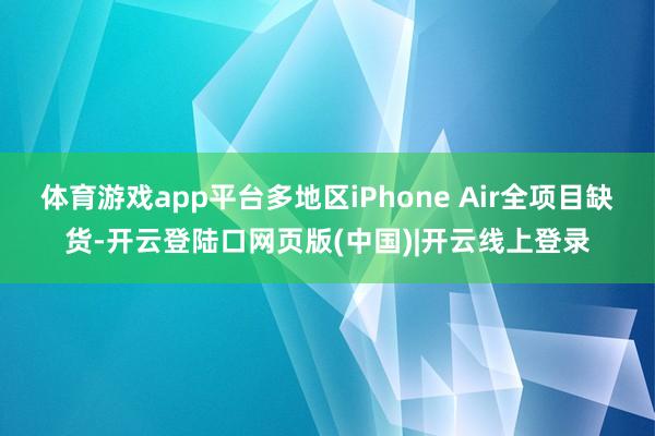 体育游戏app平台多地区iPhone Air全项目缺货-开云登陆口网页版(中国)|开云线上登录