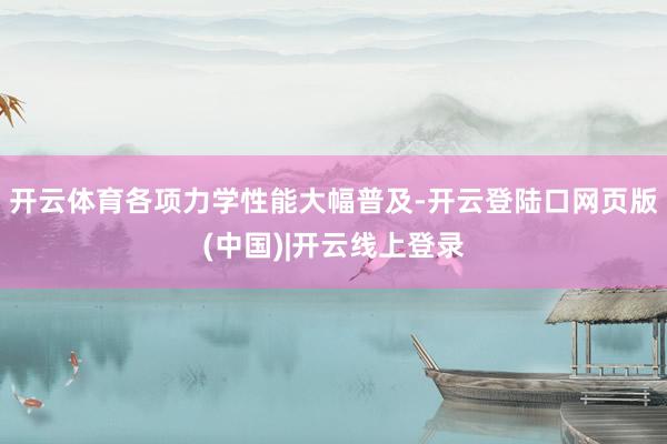 开云体育各项力学性能大幅普及-开云登陆口网页版(中国)|开云线上登录