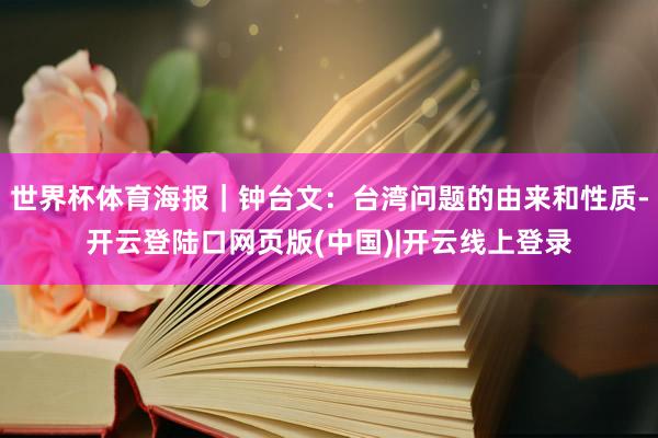 世界杯体育海报｜钟台文：台湾问题的由来和性质-开云登陆口网页版(中国)|开云线上登录