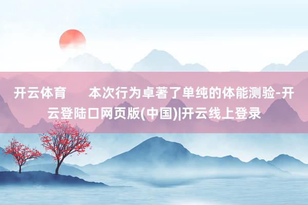 开云体育      本次行为卓著了单纯的体能测验-开云登陆口网页版(中国)|开云线上登录
